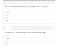 The y-component of the reactive force, Ry, in kN, on the left end of the 8 in. pipe is about :
O -607
O 279
O -354
O 587
The magnitude of the resultant force, in kN, on the left end of the 8 in. pipe is about :
O 271
O 1890
O 942
O 573

