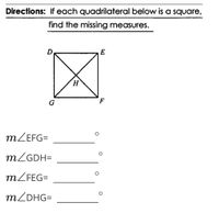 Directions: If each quadrilateral below is a square,
find the missing measures.
E
G
F
MZEFG=
MZGDH=
MZFEG=
MZDHG=
