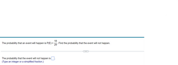 18
Find the probability that the event will not happen.
29
The probability that an event will happen is P(E)=;
The probability that the event will not happen is
(Type an integer or a simplified fraction.)