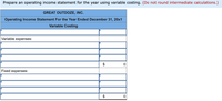 Prepare an operating income statement for the year using variable costing. (Do not round intermediate calculations.)
GREAT OUTDOZE, INC.
Operating Income Statement For the Year Ended December 31, 20x1
Variable Costing
Variable expenses:
$
Fixed expenses:
