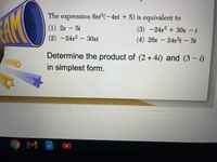 The expression 6xi (-4xi + 5) is equivalent to
(1) 2x 5i
(3)-24x2+ 30x i
(2) -24x2- 30xi
(4) 26x – 24x2i – 5i
Determine the product of (2+ 4i) and (3 - i)
in simplest form.
