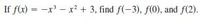 If f(x) = -x' – x² + 3, find f(-3), f(0), and f(2).
%3!
