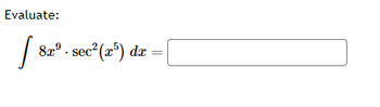 **Evaluate:** 

\[
\int 8x^9 \cdot \sec^2(x^5) \, dx = \, \boxed{}
\]

**Explanation:**

This is an integral calculus problem where you need to evaluate the indefinite integral of the function \(8x^9 \cdot \sec^2(x^5)\) with respect to \(x\). The solution to this problem involves finding a function whose derivative is \(8x^9 \cdot \sec^2(x^5)\). The integration process might involve techniques such as substitution to simplify the expression.

There are no graphs or diagrams associated with this problem.