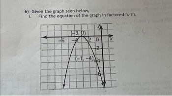 6) Given the graph seen below,
i. Find the equation of the graph in factored form.
-6
(-3,0)
-4
y
2 0
(-1,-4)
2
$
04
X