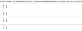 A standard six-sided die is rolled. Which of the following calculations is used to determine if the events roll a number greater than 4 and roll an even number are independent?
#
36
26
2636
26
36
1-10
에이10-101010