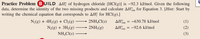 Practice Problem BUILD AH; of hydrogen chloride [HCl(g)] is –92.3 kJ/mol. Given the following
data, determine the identity of the two missing products and calculate AHan for Equation 3. [Hint: Start by
writing the chemical equation that corresponds to AH? for HCI(g).]
N2(8) + 4H2(8) + Cl½(g)
- 2NH,Cl(s)
AHan = -630.78 kJ/mol
(1)
N2(g) + 3H2(g)
2NH3(g)
ΔΗ
-92.6 kJ/mol
(2)
NH,Cl(s)
(3)
