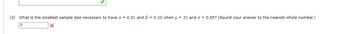 (d) What is the smallest sample size necessary to have a = 0.01 and ß = 0.10 when u = 31 and o= 0.65? (Round your answer to the nearest whole number.)
6
X