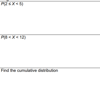 P(2 ≤X<5)
P(8 < X < 12)
Find the cumulative distribution