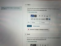 Part A
A 2300 cm container holds 0.11 mol of helium
How much work must be done to compress the gas to 1100 cm at constant pressure?
gas at 350° C.
Express your answer with the appropriate units.
• View Available Hint(s)
HÀ
Xb
X•10n
Value
Units
%3D
Submit
Previous Answers
X Incorrect; Try Again; 4 attempts remaining
Part B
3
How much work must be done to compress the gas to 1100 cm at constant temperature?
Express your answer with the appropriate units.
• View Available Hint(s)
HA

