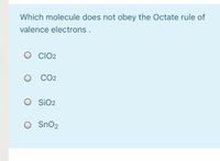 Which molecule does not obey the Octate rule of
valence electrons .
O lO2
CO2
O SiO2
O SnO2
