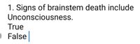 1. Signs of brainstem death include
Unconsciousness.
True
O False
