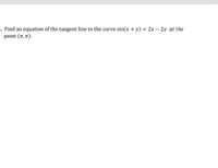 . Find an equation of the tangent line to the curve sin(x + y) = 2x – 2y at the
point (π, π).
%3D
