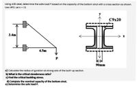 Using A36 steel, determine the safe load P based on the capacity of the bottom strut with a cross section as shown.
Use LRFD. Letk 1.0.
C9x20
3.4m
-→ I
4.5m
90mm
a) Calculate the radius of gyration at strong axis of the built-up section.
b) What is the critical slenderness ratio?
c) Find the critical buckling stress.
d) Compute the nominal capacity of the bottom strut.
e) Determine the safe load P.
