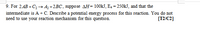 9. For 2.AB + C2 → Az +2BC, suppose AH=100KJ, Ea = 250KJ, and that the
intermediate is A + C. Describe a potential energy process for this reaction. You do not
need to use your reaction mechanism for this question.
[T2/C2]
