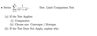 1
• Series:
Test: Limit Comparison Test
11" + n2 '
n=1
(a) If the Test Applies:
(i) Comparator:
(ii) Choose one: Converges / Diverges
(b) If the Test Does Not Apply, explain why:
