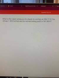 I Indian Natic X
Digital Resources for Chemi X
O Target
Content
Smartwork5
Question 10 of 10
What is the vapor pressure of a liquid (in mmHg) at 299.17 K if its
AHvap = 28.9 kJ/mol and its normal boiling point is 341.88 K?
%3D
