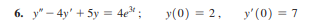 6. y4y' + 5y = 4e³;
y(0) = 2,
y' (0) = 7