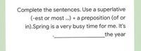 Complete the sentences. Use a superlative
(-est or most ..) + a preposition (of or
in).Spring is a very busy time for me. It's
the year
