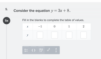 Consider the equation y = 3x +8.
%3D
5a
Fill in the blanks to complete the table of values.
-1
1
y
a
+-
()
5.
