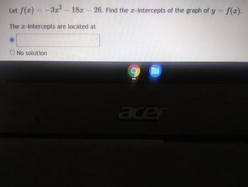 Let f(x) = -3x² - 18
The x-intercepts are located at
3.² – 18″ – 26. Find the z-intercepts of the graph of y = f(x).
O No solution
1
acer