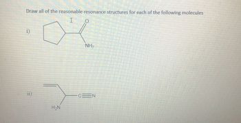 Draw all of the reasonable resonance structures for each of the following molecules
I
i)
11
NH₂
CEN
H₂N