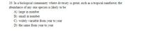 20. In a biological community where diversity is great, such as a tropical rainforest, the
abundance of any one species is likely to be
A) large in number
B) small in number
C) widely variable from year to year
D) the same from year to year
