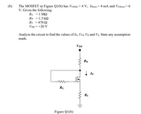 (b)
The MOSFET in Figure Q1(b) has VaS(h) = 4 V, ID(on)= 4 mA and Vas(on) = 6
V. Given the following:
Rg =1 M2
RD = 1.5 kN
Rs = 470 Q
VDD = +20 V
Analyze the circuit to find the values of ID, Vas, Vd and Vs. State any assumption
made.
VDD
Rp
ID
RG
Rs
Figure Q1(b)
