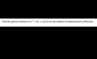 Find the general solution of y" + 4y cos 2x by the method of undetermined coefficients.
