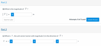Part 2
(b) What is the magnitude of T ?
i
m
Save for Later
Attempts: 0 of 3 used
Submit Answer
Part 3
(c) What is î , the unit vector (vector with magnitude 1) in the direction of ?
= <
i
>
