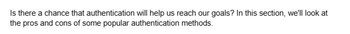 Is there a chance that authentication will help us reach our goals? In this section, we'll look at
the pros and cons of some popular authentication methods.