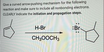 Give a curved arrow-pushing mechanism for the following
reaction and make sure to include all nonbonding electrons.
CLEARLY Indicate the initiation and propagation steps.
H-Br
CH3OOCH3
:Br.