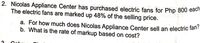 a. For how much does Nicolas Appliance Center sell an electric fan?
2. Nicolas Appliance Center has purchased electric fans for Php 800 eac
The electric fans are marked up 48% of the selling price.
b. What is the rate of markup based on cost?
