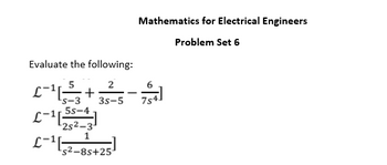 Evaluate the following:
5
2
-
3s-5
's-3
5s-4
L-11-
¹2s²-3¹
1
s2-8s+251
Mathematics for Electrical Engineers
Problem Set 6
6
7s