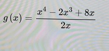 The mathematical function \( g(x) \) is defined as follows:

\[ g(x) = \frac{x^4 - 2x^3 + 8x}{2x} \]

This represents a rational function where the numerator is a polynomial \( x^4 - 2x^3 + 8x \) and the denominator is \( 2x \).