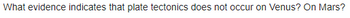 What evidence indicates that plate tectonics does not occur on Venus? On Mars?