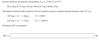 For the cell shown, the measured cell potential, Ecell, is –0.3613 V at 25 °C.
Pt(s) | H, (g, 0.771 atm) | H*(aq, ? M) || Cd²+(aq, 1.00 M) | Cd(s)
The balanced reduction half-reactions for the cell, and their respective standard reduction potential values, Eº, are
2 H*(aq) + 2e¯ →
H, (g)
E° = 0.00 y
Cd2+(aq) + 2 e- → Cd(s)
E° = -0.403 V
Calculate the H* concentration.
[H*] =
