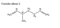 Consider alkene 2.
H2
CH2
H2C
H2
ČH3
