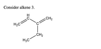 Consider alkene 3.
H
CH2
H2C
.CH2
H3C
