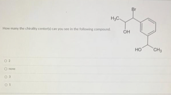 How many the chirality center(s) can you see in the following compound.
02
none
H3C.
03
01
OH
Br
НО
CH3