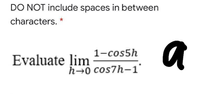 DO NOT include spaces in between
characters. *
a
1-cos5h
Evaluate lim
h→0 cos7h-1°
