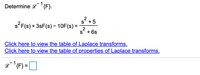 **Determine** \( \mathcal{L}^{-1} \{ F \} \).

\[ s^2 F(s) + 3sF(s) - 10F(s) = \frac{s^2 + 5}{s^2 + 6s} \]

[Click here to view the table of Laplace transforms.](#)

[Click here to view the table of properties of Laplace transforms.](#)

\[ \mathcal{L}^{-1} \{ F \} = \Box \]