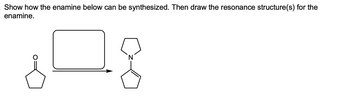 Show how the enamine below can be synthesized. Then draw the resonance structure(s) for the
enamine.
그