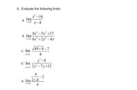 6. Evaluate the following limits.
x²-16
a.
lim-
x-4 x-4
8x³-5x² +17
x6x³ + 2x² - 4x
√49+h-7
c. lim
h-0
h
y³-8
d. lim
2 2y²-7y+12
4
2
e. lim 2+h
h→0 h
b. lim.