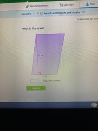 Skill plans
Math
Recommendations
Geometry >
* S.3 Area of parallelograms and triangles JTR
Learn with an exa
What is the area?
21 m
14 m
square meters
Submit
