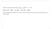 Define a linear transformation T: R? → R3T:R? - R³ by
T(x1, T2) = (3x1 + *2, 5x1 + 7a2, 2æ1 + 3x2)
Find a matrix representation for T. If you are not sure about your answer, at least state the size
of the matrix.
