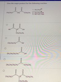 Give the major product for the following reaction.
1. CH,CH,00
CH: CH 0
CH
OCH CH:
2. CH;CH,CH,Br
3. HCI, H,0, heat
HO
он
ČH;CH; CH;
CH: CH,CH
HO.
CH; CH, CH, CH2
HO.
CH; CH, CH, CH:
OCH CH;
CH; CH,0
OCH CH:
CH;CH, CH;
