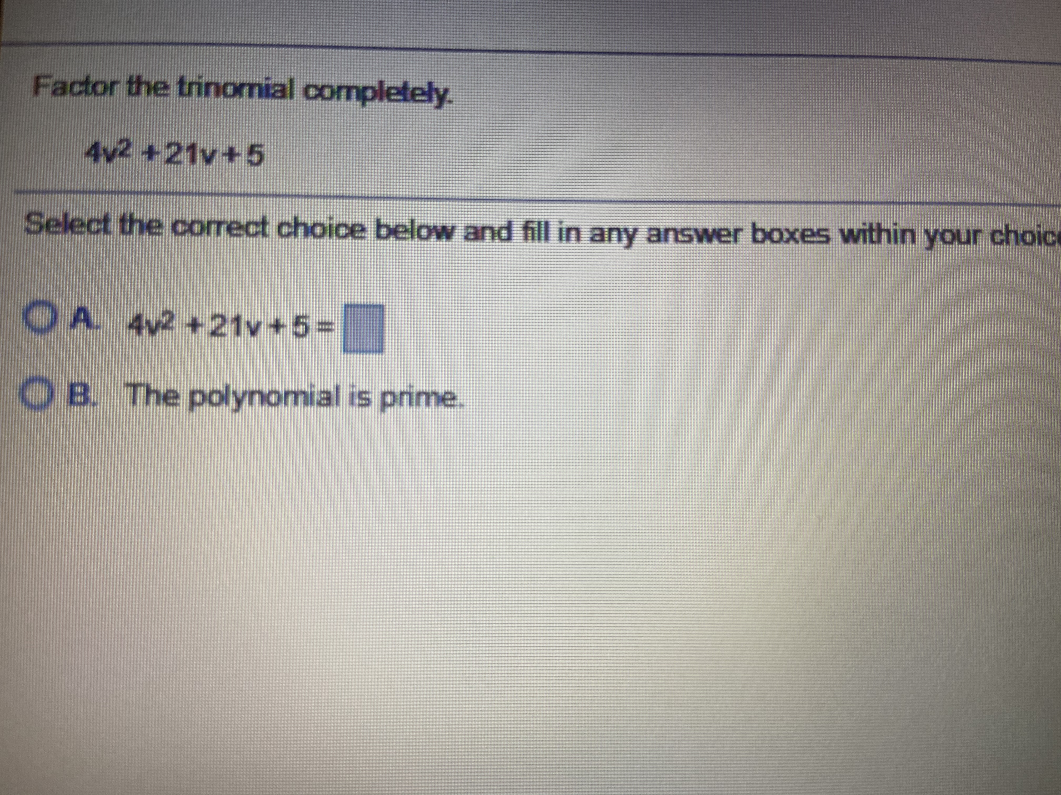 Factor the trinomial completely.
4v2 +21v+5
