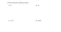 4. Write each number using Mayan notation.
а) 17
b) 48
с) 2, 173
d) 43,933
