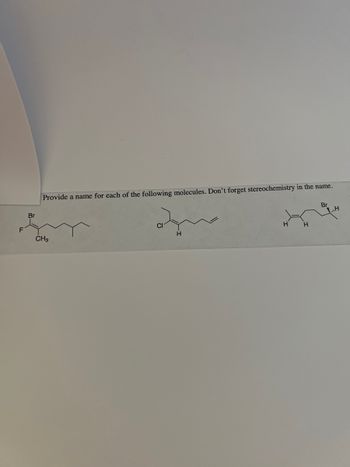 F
Br
Provide a name for each of the following molecules. Don't forget stereochemistry in the name.
que
H
CH3
H
H
Br
H