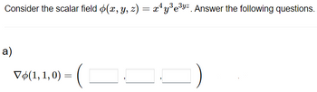 4,3
Consider the scalar field þ(x, y, z) = x²y³e³%. Answer the following questions.
a)
Vo(1, 1, 0) =
=